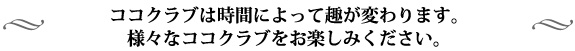 ココクラブは時間によって趣が変わります。